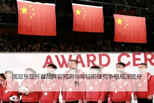 国足东亚杯首战阵容预测与年轻前锋竞争格局深度分析