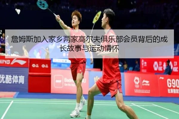 詹姆斯加入家乡两家高尔夫俱乐部会员背后的成长故事与运动情怀