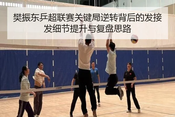 樊振东乒超联赛关键局逆转背后的发接发细节提升与复盘思路